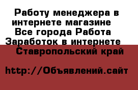 Работу менеджера в интернете магазине. - Все города Работа » Заработок в интернете   . Ставропольский край